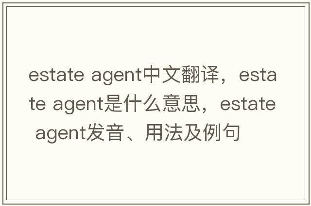 estate agent中文翻譯，estate agent是什么意思，estate agent發(fā)音、用法及例句