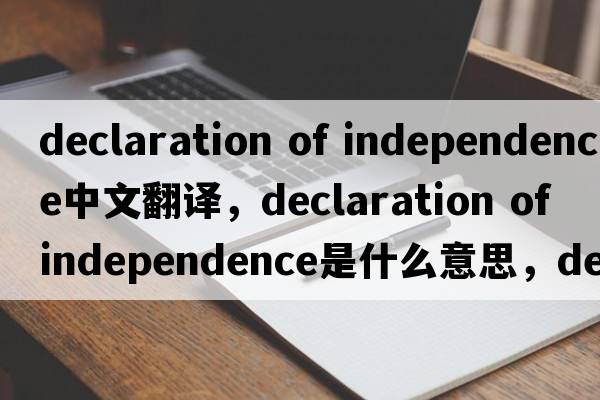 declaration of independence中文翻譯，declaration of independence是什么意思，declaration of independence發(fā)音、用法及例句