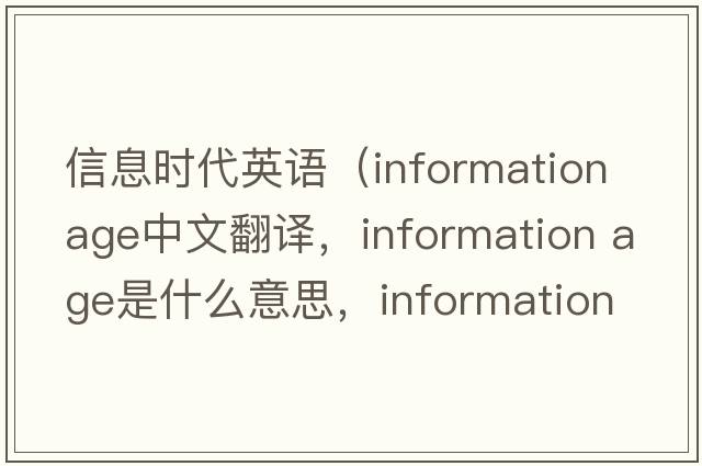 信息時(shí)代英語(yǔ)（information age中文翻譯，information age是什么意思，information age發(fā)音、用法及例句）