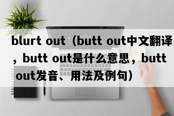 blurt out（butt out中文翻譯，butt out是什么意思，butt out發(fā)音、用法及例句）