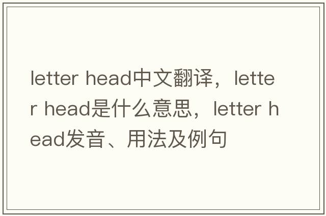 letter head中文翻譯，letter head是什么意思，letter head發(fā)音、用法及例句