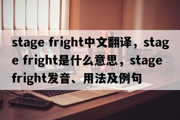 stage fright中文翻譯，stage fright是什么意思，stage fright發(fā)音、用法及例句