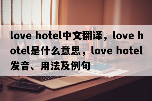 love hotel中文翻譯，love hotel是什么意思，love hotel發(fā)音、用法及例句