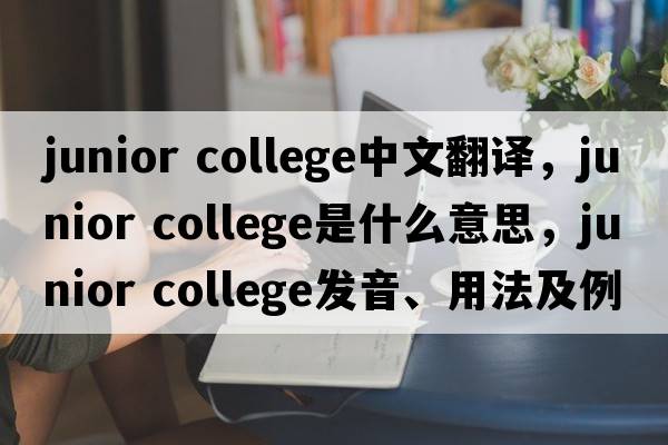 junior college中文翻譯，junior college是什么意思，junior college發(fā)音、用法及例句