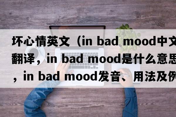 壞心情英文（in bad mood中文翻譯，in bad mood是什么意思，in bad mood發(fā)音、用法及例句）