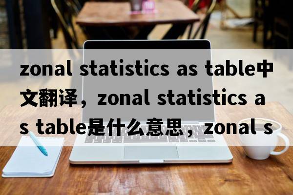 zonal statistics as table中文翻譯，zonal statistics as table是什么意思，zonal statistics as table發(fā)音、用法及例句