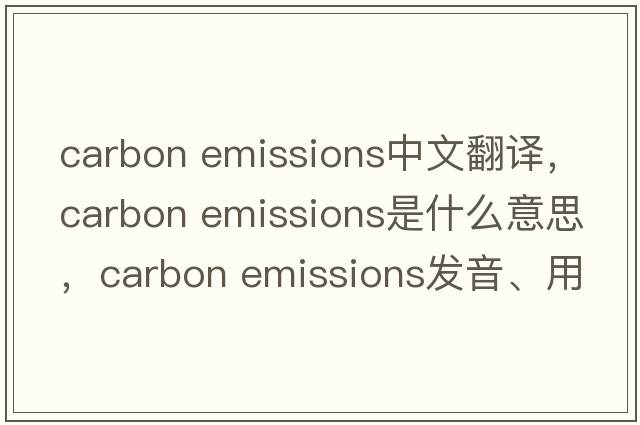 carbon emissions中文翻譯，carbon emissions是什么意思，carbon emissions發(fā)音、用法及例句