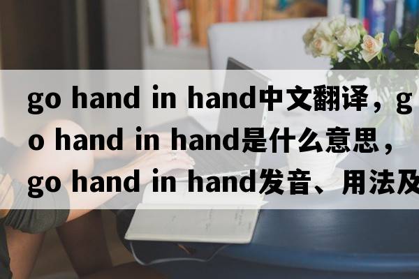 go hand in hand中文翻譯，go hand in hand是什么意思，go hand in hand發(fā)音、用法及例句