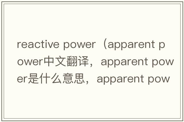 reactive power（apparent power中文翻譯，apparent power是什么意思，apparent power發(fā)音、用法及例句）