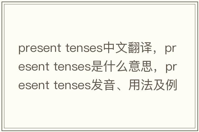 present tenses中文翻譯，present tenses是什么意思，present tenses發(fā)音、用法及例句