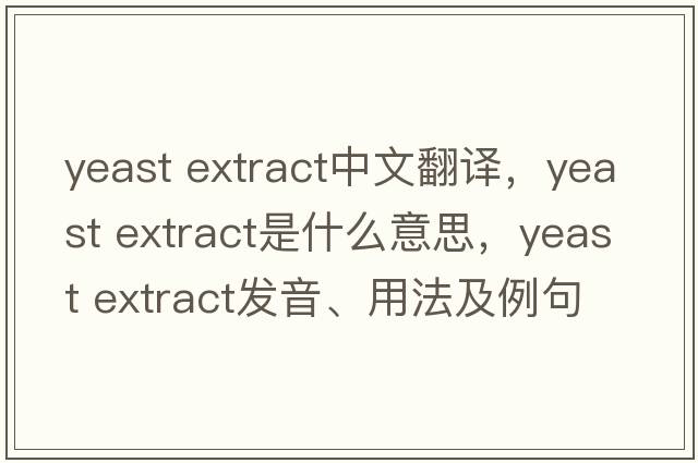 yeast extract中文翻譯，yeast extract是什么意思，yeast extract發(fā)音、用法及例句