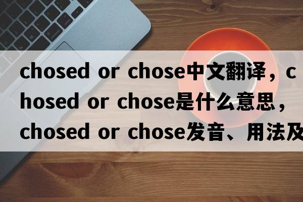 chosed or chose中文翻譯，chosed or chose是什么意思，chosed or chose發(fā)音、用法及例句