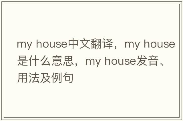 My house中文翻譯，My house是什么意思，My house發(fā)音、用法及例句