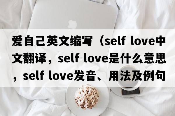 愛(ài)自己英文縮寫(xiě)（self love中文翻譯，self love是什么意思，self love發(fā)音、用法及例句）