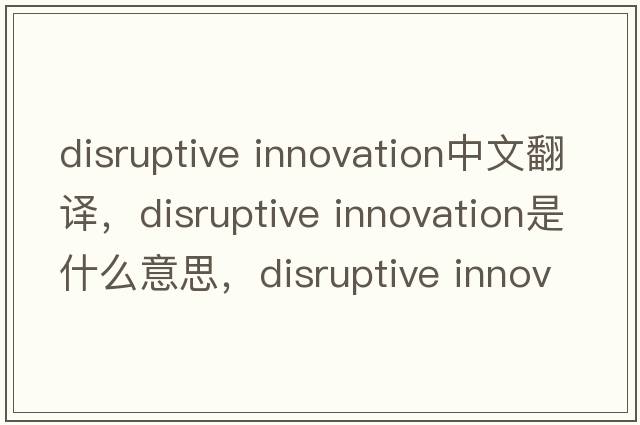 disruptive innovation中文翻譯，disruptive innovation是什么意思，disruptive innovation發(fā)音、用法及例句