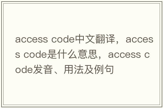 access code中文翻譯，access code是什么意思，access code發(fā)音、用法及例句