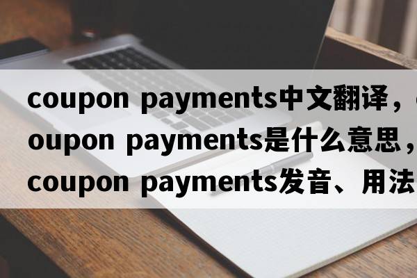 coupon payments中文翻譯，coupon payments是什么意思，coupon payments發(fā)音、用法及例句