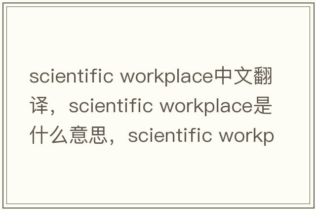 scientific workplace中文翻譯，scientific workplace是什么意思，scientific workplace發(fā)音、用法及例句