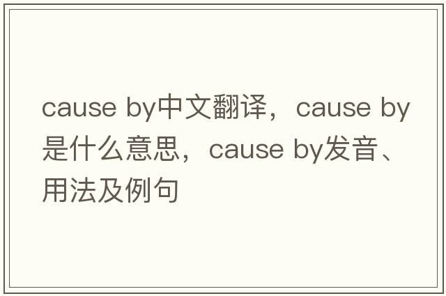 cause by中文翻譯，cause by是什么意思，cause by發(fā)音、用法及例句