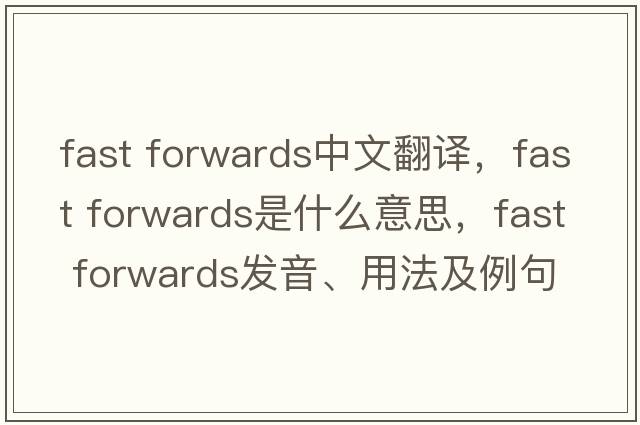 fast forwards中文翻譯，fast forwards是什么意思，fast forwards發(fā)音、用法及例句