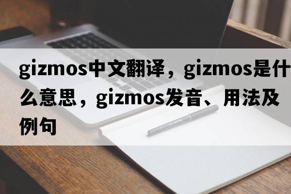 gizmos中文翻譯，gizmos是什么意思，gizmos發(fā)音、用法及例句