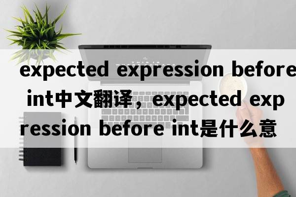 expected expression before int中文翻譯，expected expression before int是什么意思，expected expression before in