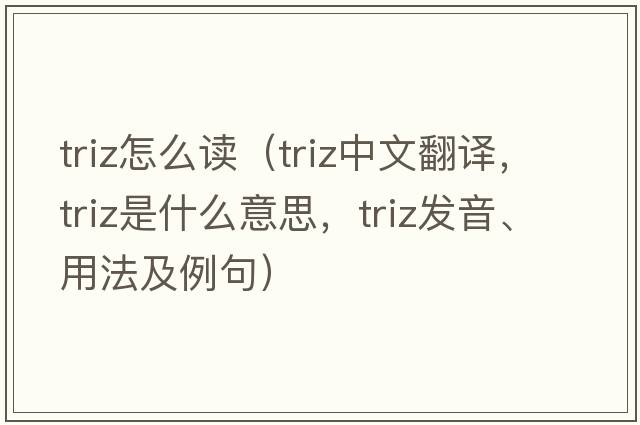 triz怎么讀（triz中文翻譯，triz是什么意思，triz發(fā)音、用法及例句）