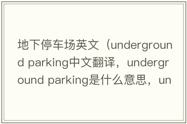 地下停車(chē)場(chǎng)英文（underground parking中文翻譯，underground parking是什么意思，underground parking發(fā)音、用法及例句）