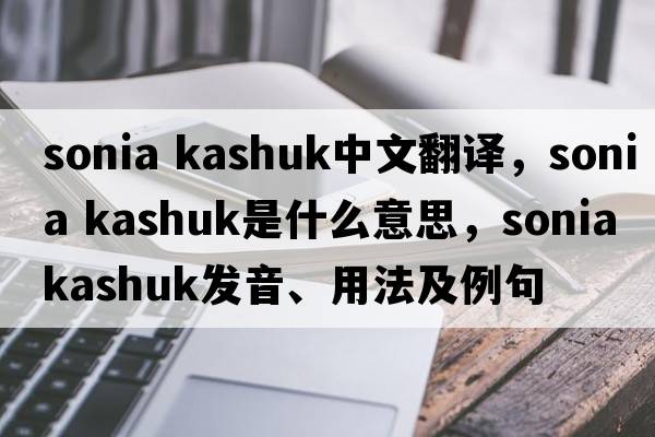 sonia kashuk中文翻譯，sonia kashuk是什么意思，sonia kashuk發(fā)音、用法及例句