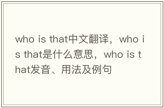 who is that中文翻譯，who is that是什么意思，who is that發(fā)音、用法及例句