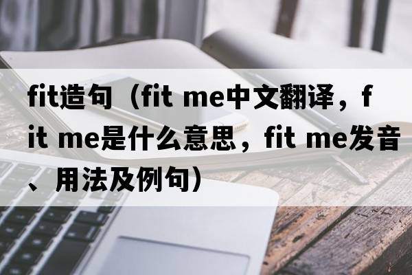 fit造句（fit me中文翻譯，fit me是什么意思，fit me發(fā)音、用法及例句）