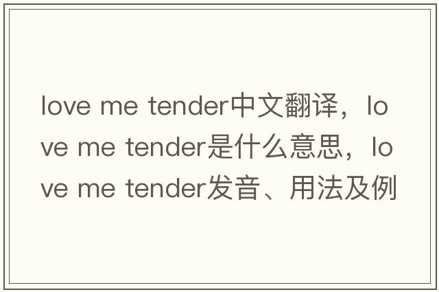 love me tender中文翻譯，love me tender是什么意思，love me tender發(fā)音、用法及例句
