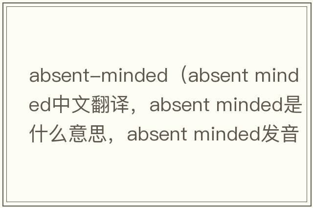 absent-minded（absent minded中文翻譯，absent minded是什么意思，absent minded發(fā)音、用法及例句）