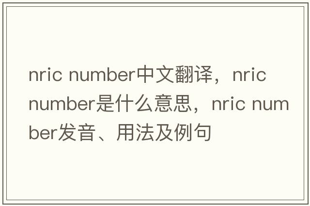 nric number中文翻譯，nric number是什么意思，nric number發(fā)音、用法及例句