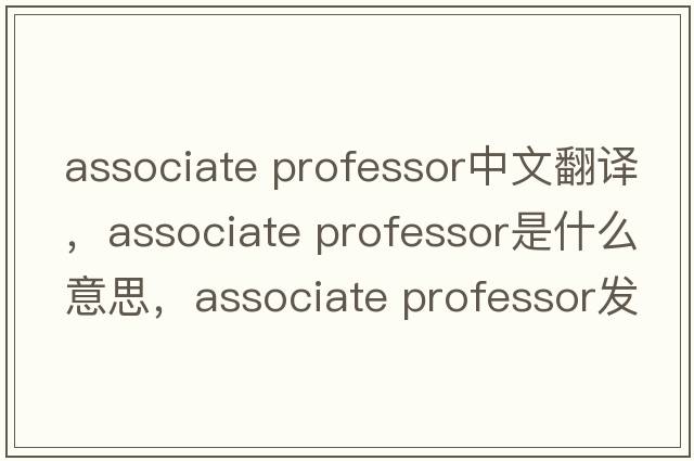 associate professor中文翻譯，associate professor是什么意思，associate professor發(fā)音、用法及例句