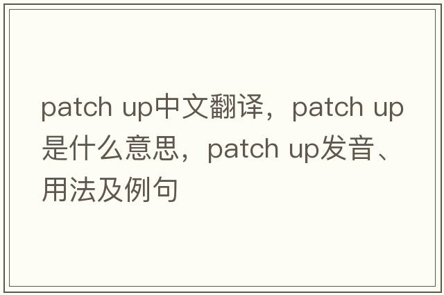 patch up中文翻譯，patch up是什么意思，patch up發(fā)音、用法及例句