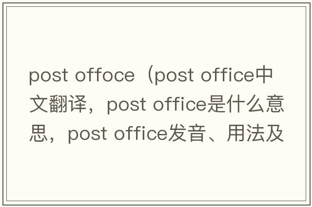 post offoce（post office中文翻譯，post office是什么意思，post office發(fā)音、用法及例句）