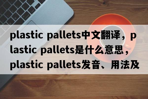 plastic pallets中文翻譯，plastic pallets是什么意思，plastic pallets發(fā)音、用法及例句