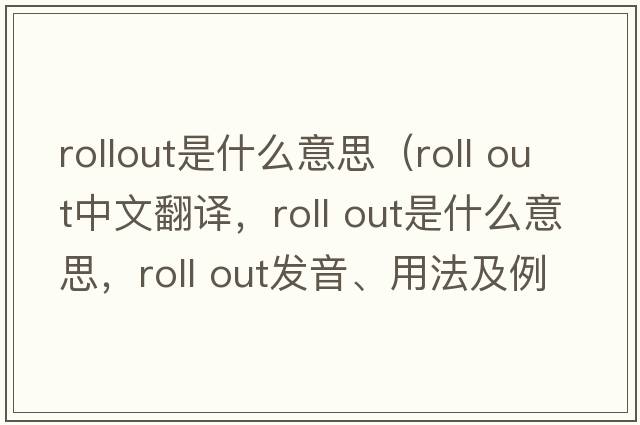 rollout是什么意思（roll out中文翻譯，roll out是什么意思，roll out發(fā)音、用法及例句）