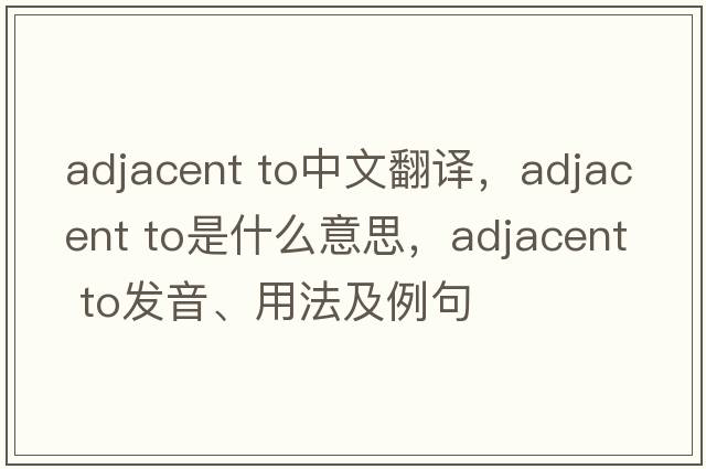 adjacent to中文翻譯，adjacent to是什么意思，adjacent to發(fā)音、用法及例句