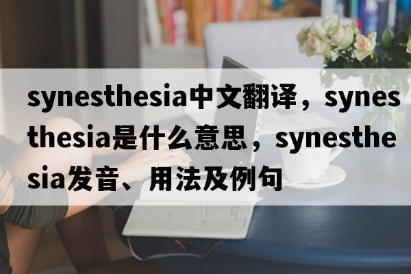 synesthesia中文翻譯，synesthesia是什么意思，synesthesia發(fā)音、用法及例句