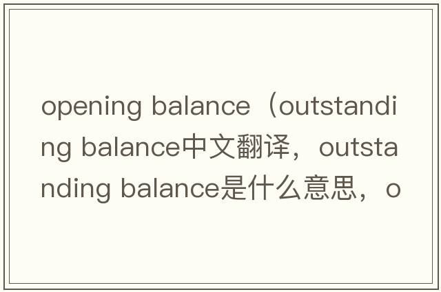 opening balance（outstanding balance中文翻譯，outstanding balance是什么意思，outstanding balance發(fā)音、用法及例句）