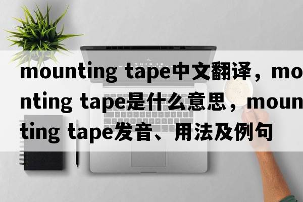 mounting tape中文翻譯，mounting tape是什么意思，mounting tape發(fā)音、用法及例句