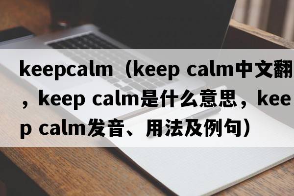 keepcalm（keep calm中文翻譯，keep calm是什么意思，keep calm發(fā)音、用法及例句）