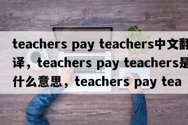 teachers pay teachers中文翻譯，teachers pay teachers是什么意思，teachers pay teachers發(fā)音、用法及例句