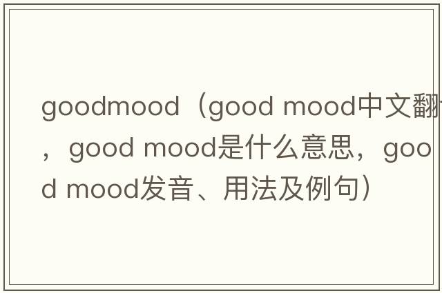 goodmood（good mood中文翻譯，good mood是什么意思，good mood發(fā)音、用法及例句）