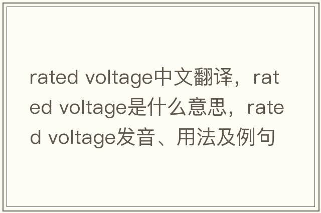 rated voltage中文翻譯，rated voltage是什么意思，rated voltage發(fā)音、用法及例句