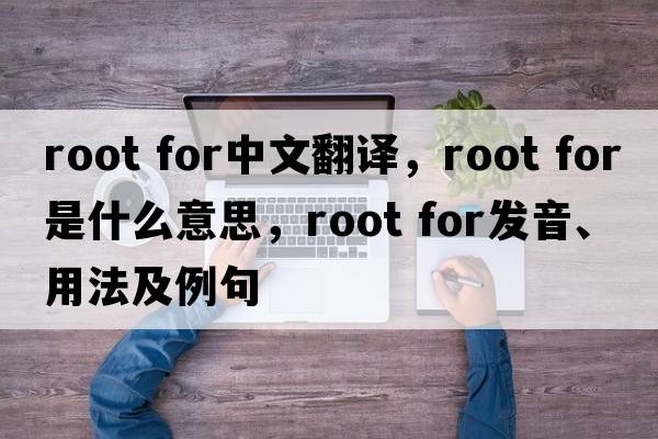 root for中文翻譯，root for是什么意思，root for發(fā)音、用法及例句