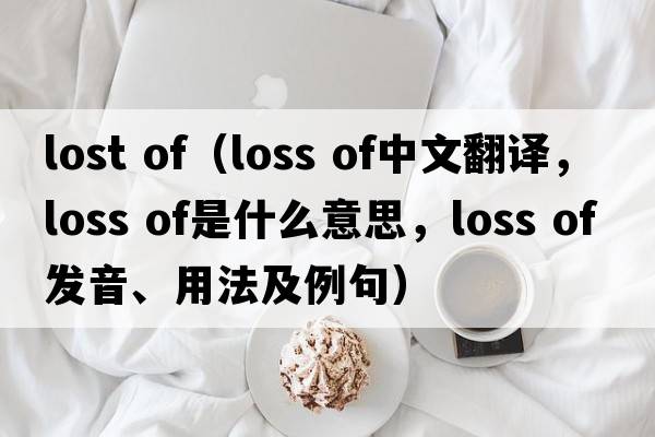 lost of（loss of中文翻譯，loss of是什么意思，loss of發(fā)音、用法及例句）