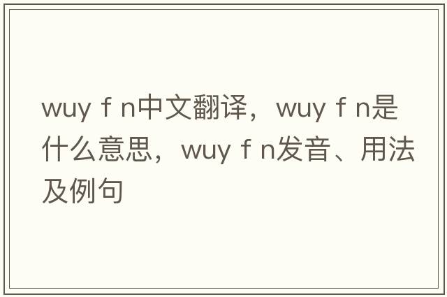 wuy f n中文翻譯，wuy f n是什么意思，wuy f n發(fā)音、用法及例句